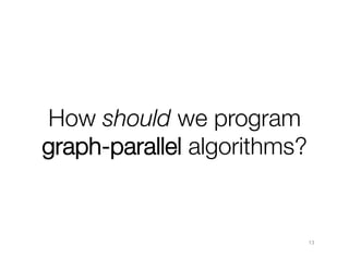 How should we program"
graph-parallel algorithms?

13

 