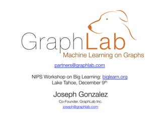 Machine Learning on Graphs
partners@graphlab.com

NIPS Workshop on Big Learning: biglearn.org
Lake Tahoe, December 9th

Joseph Gonzalez
Co-Founder, GraphLab Inc.
joseph@graphlab.com

 