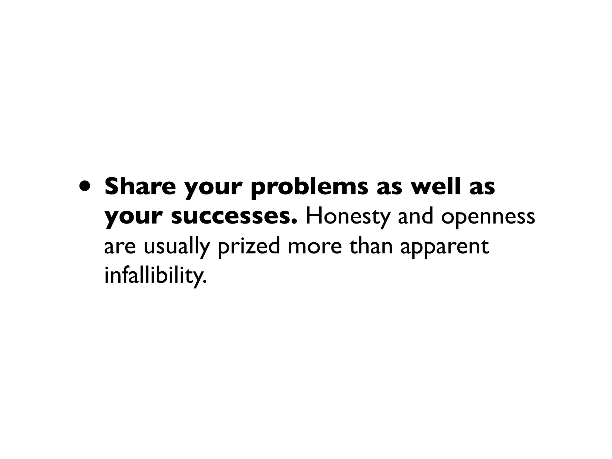 • Share your problems as well as
your successes. Honesty and openness
are usually prized more than apparent
infallibility.
 