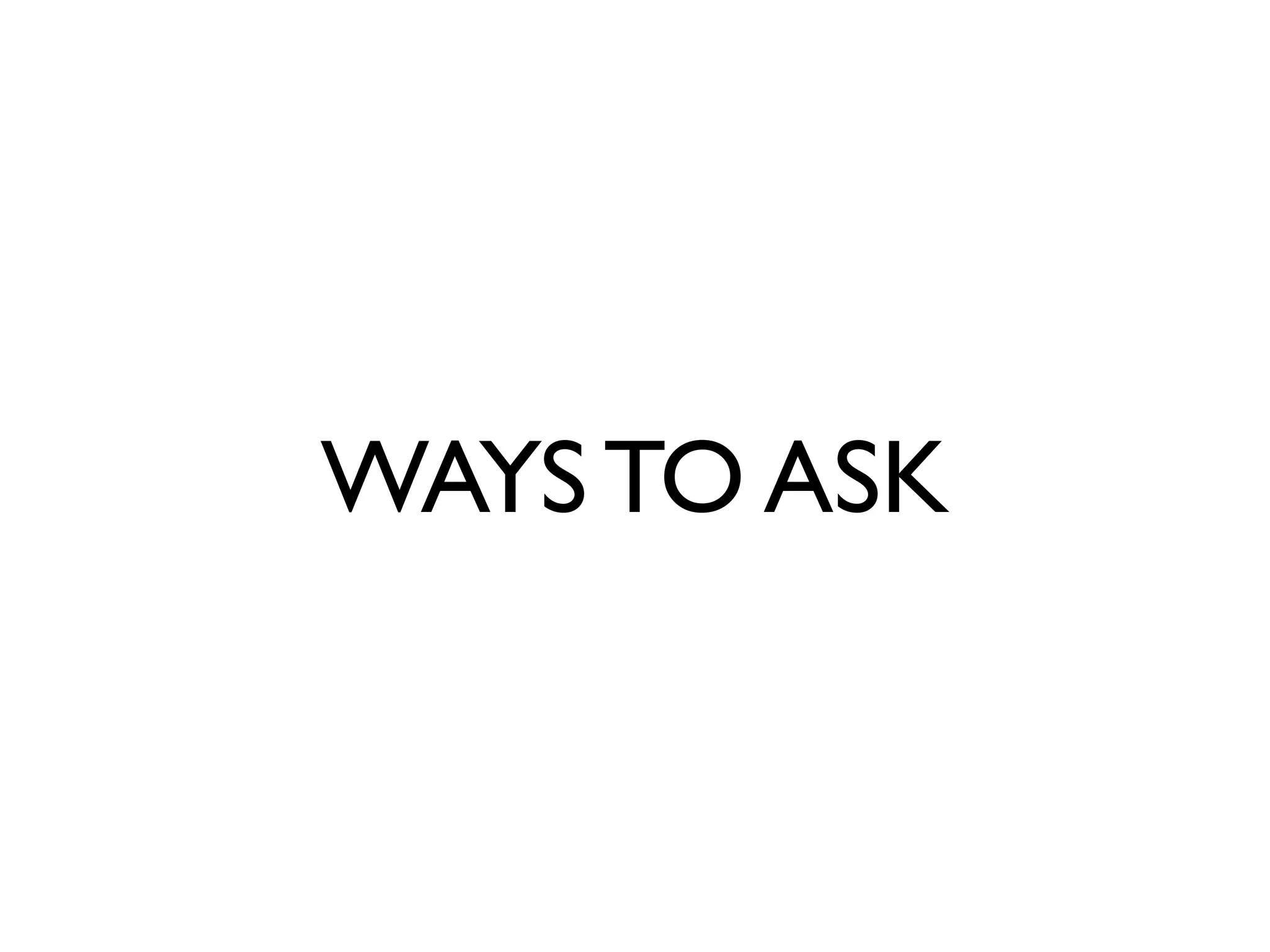 WAYS TO ASK
 