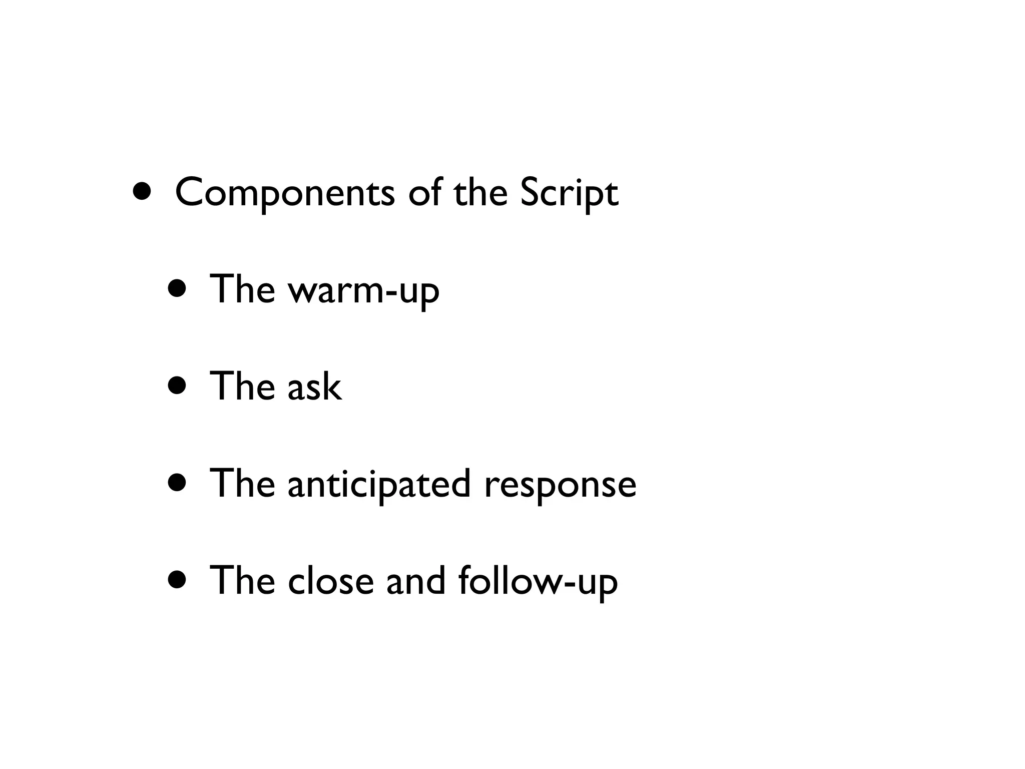 • Components of the Script
• The warm-up
• The ask
• The anticipated response
• The close and follow-up
 