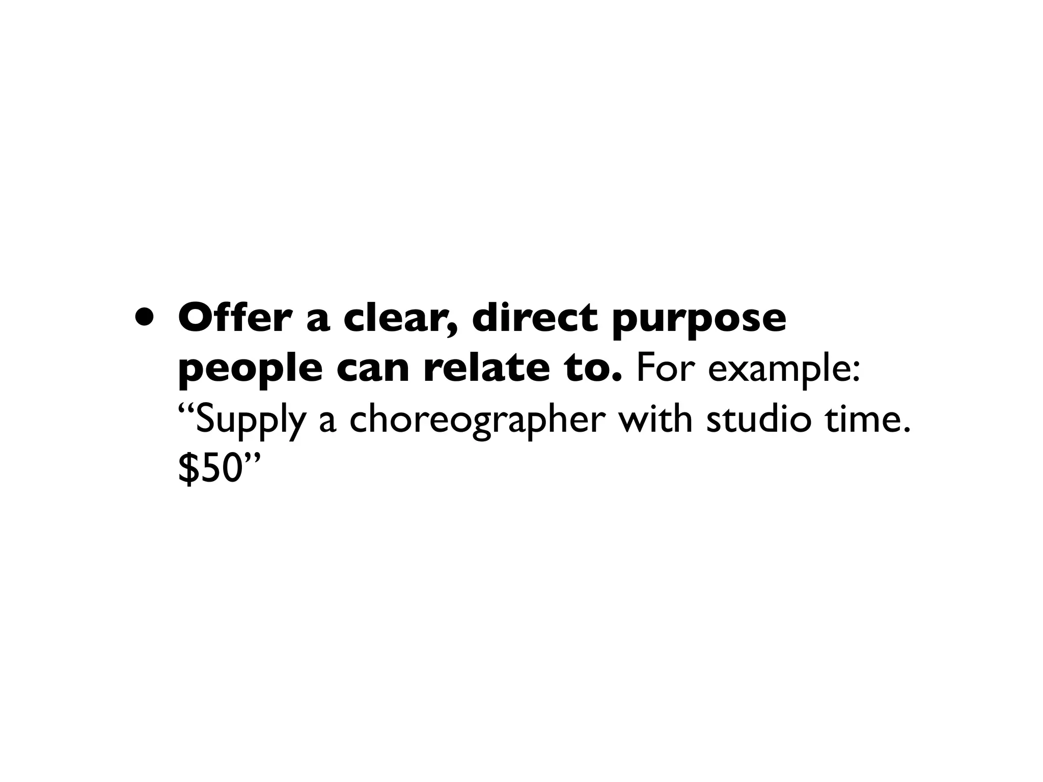 • Offer a clear, direct purpose
people can relate to. For example:
“Supply a choreographer with studio time.
$50”
 