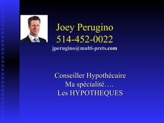 Joey Perugino 514-452-0022 jperugino @multi- prets .com Conseiller Hypothécaire Ma spécialité….  Les HYPOTHEQUES 