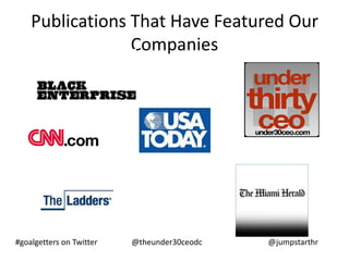 Publications That Have Featured Our
                 Companies




#goalgetters on Twitter   @theunder30ceodc   @jumpstart...