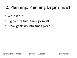 2. Planning: Planning begins now!
 • Write it out
 • Big picture first, then go small
 • Break goals up into small pieces
...