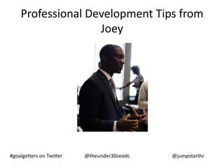 Professional Development Tips from
                   Joey




#goalgetters on Twitter   @theunder30ceodc   @jumpstarthr
 