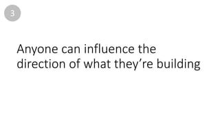 Anyone	can	influence	the	
direction	of	what	they’re	building
3
 