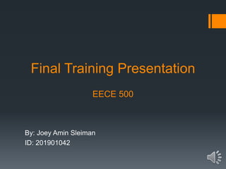 Final Training Presentation
EECE 500
By: Joey Amin Sleiman
ID: 201901042
 