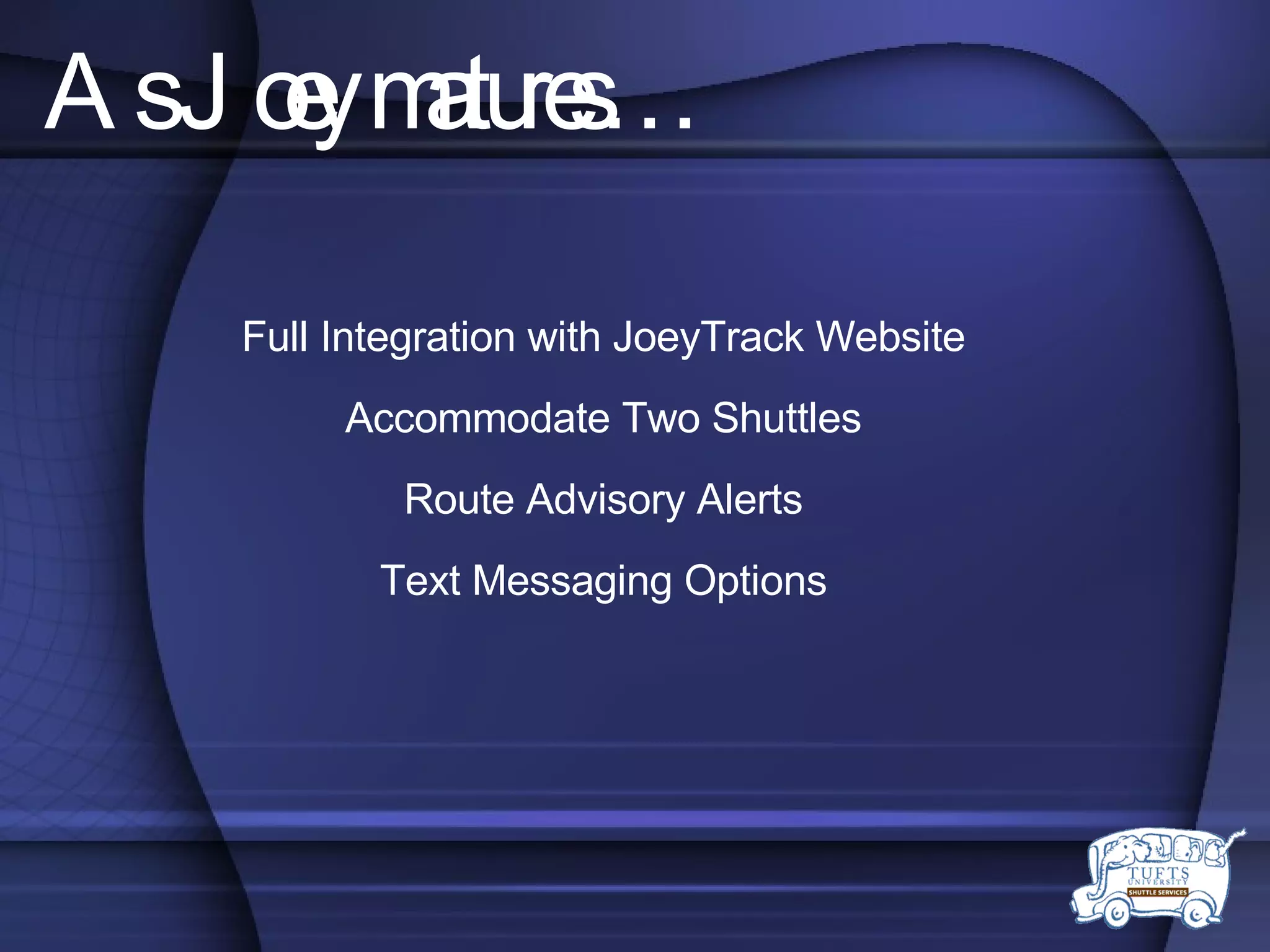 As Joey matures… Full Integration with JoeyTrack Website Accommodate Two Shuttles Route Advisory Alerts Text Messaging Options 