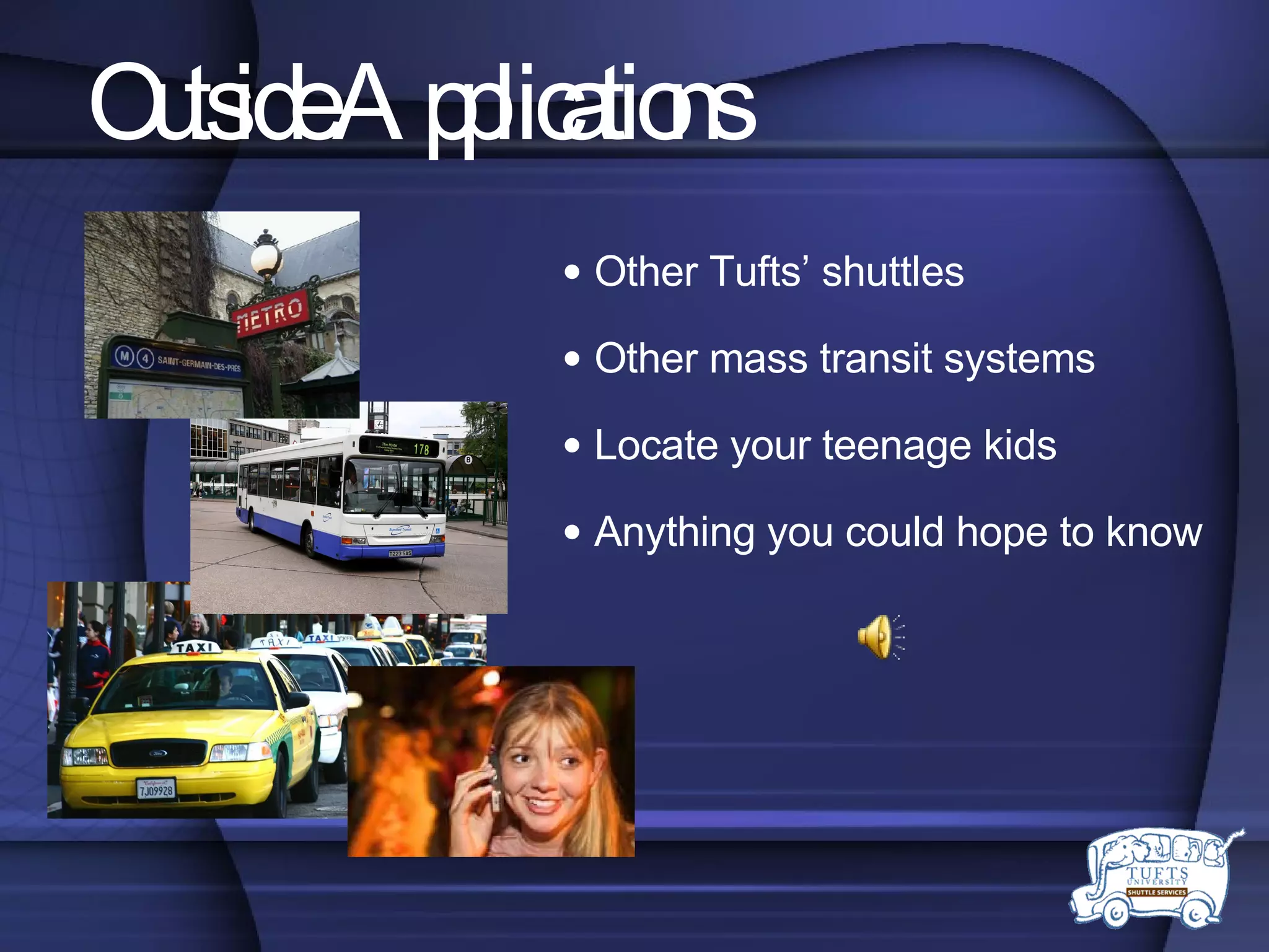 Outside Applications Other Tufts’ shuttles Other mass transit systems Locate your teenage kids Anything you could hope to know 