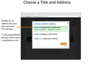 Choose a Title and AddressDecide on anaddress for yoursite and enterit in the box.It will automaticallytell you if the nameis available or not.