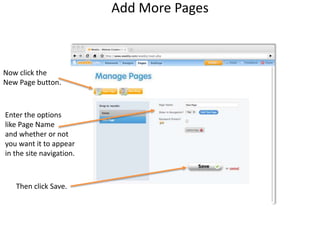 Add More PagesNow click theNew Page button.Enter the optionslike Page Nameand whether or notyou want it to appearin the site navigation.Then click Save.