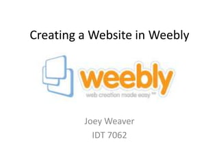 Creating a Website in Weebly Joey Weaver IDT 7062 