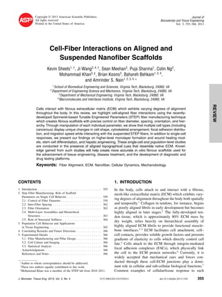Delivered by Publishing Technology to: kathryn danner
IP: 130.126.36.198 On: Tue, 27 Aug 2013 15:45:32
Copyright: American Scientific Publishers
REVIEW
Copyright © 2013 American Scientiﬁc Publishers
All rights reserved
Printed in the United States of America
Journal of
Biomaterials and Tissue Engineering
Vol. 3, 355–368, 2013
Cell-Fiber Interactions on Aligned and
Suspended Nanoﬁber Scaffolds
Kevin Sheets1 †
, Ji Wang2 4 †
, Sean Meehan3
, Puja Sharma1
, Colin Ng3
,
Mohammad Khan3 ‡
, Brian Koons3
, Bahareh Behkam1 3 4
,
and Amrinder S. Nain1 2 3 4 ∗
1
School of Biomedical Engineering and Sciences, Virginia Tech, Blacksburg, 24060, VA
2
Department of Engineering Science and Mechanics, Virginia Tech, Blacksburg, 24060, VA
3
Department of Mechanical Engineering, Virginia Tech, Blacksburg, 24060, VA
4
Macromolecules and Interfaces Institute, Virginia Tech, Blacksburg, 24060, VA
Cells interact with ﬁbrous extracellular matrix (ECM) which exhibits varying degrees of alignment
throughout the body. In this review, we highlight cell-aligned ﬁber interactions using the recently-
developed Spinneret-based Tunable Engineered Parameters (STEP) ﬁber manufacturing technique
which creates ﬁbrous scaffolds with precise control on ﬁber diameter, spacing, orientation, and hier-
archy. Through manipulation of each individual parameter, we show that multiple cell types (including
cancerous) display unique changes in cell shape, cytoskeletal arrangement, focal adhesion distribu-
tion, and migration speed while interacting with the suspended STEP ﬁbers. In addition to single-cell
responses, we present our ﬁndings on higher-level monolayer formation and wound healing mod-
els, stem cell differentiation, and hepatic engineering. These single-cell and population-level studies
are conducted in the presence of aligned topographical cues that resemble native ECM. Knowl-
edge gained from such studies will help create more accurate in vitro ﬁbrous scaffolds used for
the advancement of tissue engineering, disease treatment, and the development of diagnostic and
drug testing platforms.
Keywords: Fiber Alignment, ECM, Nanoﬁber, Cellular Dynamics, Mechanobiology.
CONTENTS
1. Introduction . . . . . . . . . . . . . . . . . . . . . . . . . . . . . . . . . 355
2. Step Fiber Manufacturing: Role of Scaffold
Parameters on Single Cell Behavior . . . . . . . . . . . . . . . . . . 358
2.1. Control of Fiber Diameter . . . . . . . . . . . . . . . . . . . . . 359
2.2. Inter-Fiber Spacing . . . . . . . . . . . . . . . . . . . . . . . . . 362
2.3. Fiber Orientation . . . . . . . . . . . . . . . . . . . . . . . . . . 362
2.4. Multi-Layer Assemblies and Hierarchical
Structures . . . . . . . . . . . . . . . . . . . . . . . . . . . . . . . 363
2.5. Role of Structural Stiffness . . . . . . . . . . . . . . . . . . . . 364
3. Population Cell Behavior and Applications
in Tissue Engineering . . . . . . . . . . . . . . . . . . . . . . . . . . . 365
4. Concluding Remarks and Future Directions . . . . . . . . . . . . . 366
5. Experimental Details . . . . . . . . . . . . . . . . . . . . . . . . . . . 366
5.1. Fiber Manufacturing and Pillar Design . . . . . . . . . . . . . 366
5.2. Cell Culture and Imaging . . . . . . . . . . . . . . . . . . . . . 366
5.3. Statistical Analysis . . . . . . . . . . . . . . . . . . . . . . . . . 366
Acknowledgments . . . . . . . . . . . . . . . . . . . . . . . . . . . . . 366
References and Notes . . . . . . . . . . . . . . . . . . . . . . . . . . . 366
∗
Author to whom correspondence should be addressed.
†
These two authors equally contributed to this work.
‡
Mohammad Khan was a member of the STEP lab from 2010–2011.
1. INTRODUCTION
In the body, cells attach to and interact with a ﬁbrous,
mesh-like extracellular matrix (ECM) which exhibits vary-
ing degrees of alignment throughout the body both spatially
and temporally.1
Collagen in tendons, for instance, begins
as poorly aligned ﬁbrils in early development but becomes
highly aligned in later stages.2
The fully-developed ten-
don tissue, which is approximately 80% ECM mass by
dry weight, relies heavily on hierarchical assembly of
highly aligned ECM ﬁbrils to provide functional muscle-
bone interfaces.3 4
ECM facilitates cell attachment, cell–
cell contacts, provides soluble growth factors and presents
gradients of elasticity to cells which directly control cell
fate.5
Cells attach to the ECM through integrin-mediated
focal adhesion complexes (FACs), which physically link
the cell to the ECM protein networks.6
Currently, it is
widely accepted that mechanical cues and forces con-
ducted through these cell-ECM junctions play a domi-
nant role in cellular and sub-cellular biological functions.7
Common examples of cellular/tissue response to such
J. Biomater. Tissue Eng. 2013, Vol. 3, No. 4 2157-9083/2013/3/355/014 doi:10.1166/jbt.2013.1105 355
 