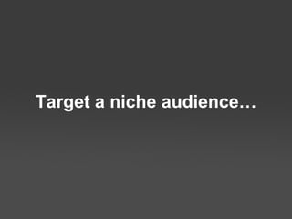 Target a niche audience… 