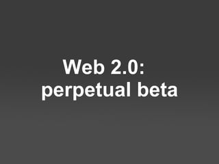 Web 2.0:  perpetual beta 