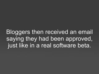 Bloggers then received an email saying they had been approved, just like in a real software beta 
