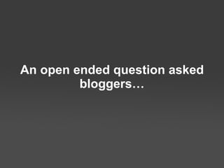 An open ended question  asked bloggers… 