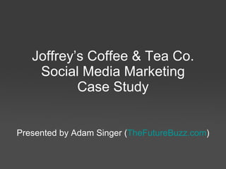 Joffrey’s Coffee & Tea Co. Social Media Marketing Case Study Presented by Adam Singer  Blog:  TheFutureBuzz.com Twitter:  @AdamSinger 