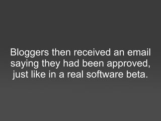 Bloggers then received an email saying they had been approved, just like in a real software beta 