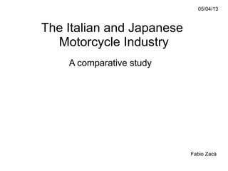 05/04/13



The Italian and Japanese
  Motorcycle Industry
    A comparative study




                           Fabio Zacà
 