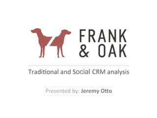 Tradi&onal	
  and	
  Social CRM	
  analysis	
  
	
  
Presented	
  by:	
  Jeremy	
  O(o	
  
	
  
 