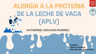 KATHERINE JOGACHO RAMIREZ
ALERGIA A LA PROTEÍNA
DE LA LECHE DE VACA
(APLV)
Pediatría
Octavo semestre
Docente: Dra. Blanca Cruz
 