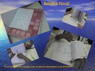 É no trabalho em equipe que os alunos aprendem e se divertem... Batalha Naval 