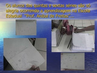 Os alunos das quintas e sextas séries são só alegria ocorrendo a aprendizagem na Escola Estadual  “Prof. Anibal de Freitas”... 