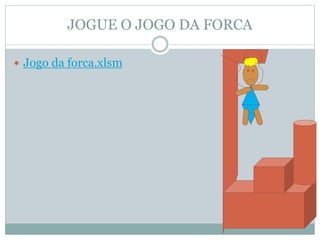 JOGUE O JOGO DA FORCA
 Jogo da forca.xlsm
 