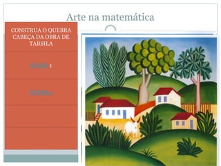 Arte na matemática
CONSTRUA O QUEBRA
CABEÇA DA OBRA DE
TARSILA
ETAPA 1
ETAPA 2
 