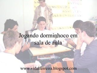 Jogando dorminhoco em sala de aula www.vidalferreira.blogspot.com 