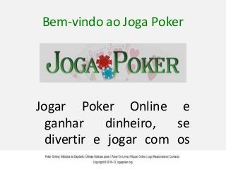 Bem-vindo ao Joga Poker




Jogar Poker Online e
  ganhar     dinheiro, se
  divertir e jogar com os
  melhores jogadores do
 