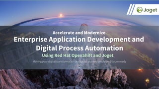 Enterprise Application Development and
Digital Process Automation
Accelerate and Modernize
Making your digital transformation and cloud journey simple and future ready
Using Red Hat OpenShift and Joget
 
