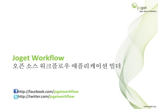Joget Workflow
오픈 소스 워크플로우 애플리케이션 빌더



 http://facebook.com/jogetworkflow
 http://twitter.com/jogetworkflow
 