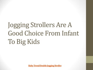Jogging Strollers Are A
Good Choice From Infant
To Big Kids


      Baby Trend Double Jogging Stroller
 