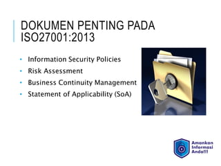 DOKUMEN PENTING PADA
ISO27001:2013
• Information Security Policies
• Risk Assessment
• Business Continuity Management
• Statement of Applicability (SoA)
 