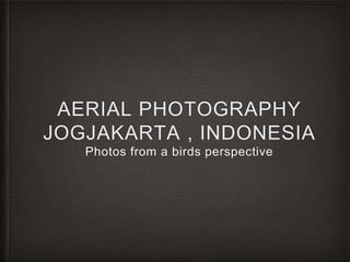 AERIAL PHOTOGRAPHY
JOGJAKARTA , INDONESIA
Photos from a birds perspective
 