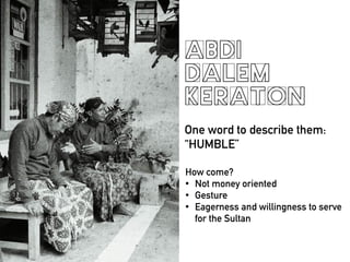 ABDI
DALEM
KERATON
One word to describe them:
HUMBLE
How come?
? Not money oriented
? Gesture
? Eagerness and willingness to serve
for the Sultan
 