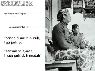 symbolism
dari rumah dikosongkan
religious symbol
sering disuruh-suruh,
tapi jadi tau
!
banyak pelajaran,
hidup jadi lebih mudah
 