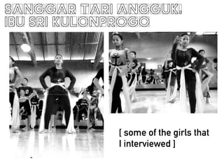 SANGGAR TARI ANGGUK,
IBU SRI KULONPROGO
[ some of the girls that
I interviewed ]
 