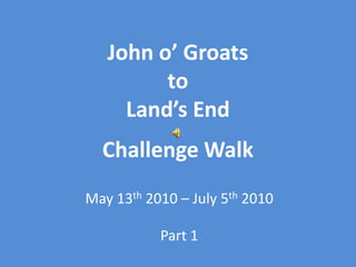 John o’ GroatstoLand’s EndChallenge Walk May 13th 2010 – July 5th2010 Part 1 