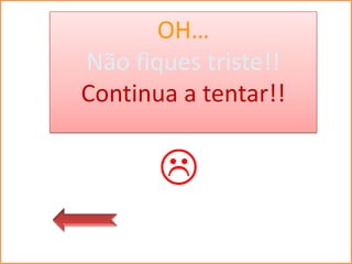 OH…
Não fiques triste!!
Continua a tentar!!


       
 