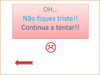 OH…
Não fiques triste!!
Continua a tentar!!


       
 