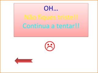 OH…
Não fiques triste!!
Continua a tentar!!


       
 