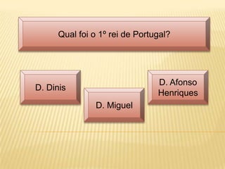 Qual foi o 1º rei de Portugal?




                                D. Afonso
D. Dinis
                                Henriques
                D. Miguel
 