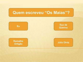 Quem escreveu “Os Maias”?

                    Eça de
  Eu
                    Queiroz




Ramalho
                   Júlio Diniz
Ortigão
 