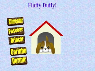 Fluffy Duffy! Alimentar Passear Brincar Carinho Dormir 