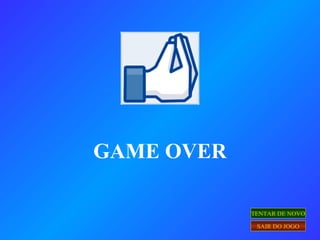 GAME OVER
TENTAR DE NOVO
SAIR DO JOGO
 