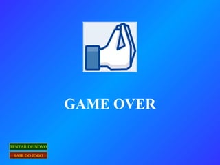 GAME OVER
TENTAR DE NOVO
SAIR DO JOGO
 
